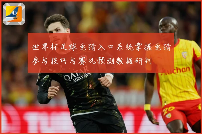 世界杯足球竞猜入口系统掌握竞猜参与技巧与赛况预测数据研判