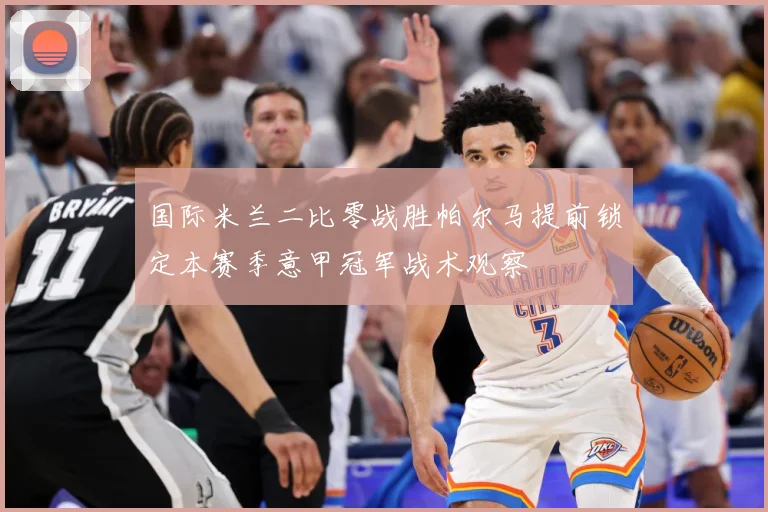 国际米兰二比零战胜帕尔马提前锁定本赛季意甲冠军战术观察
