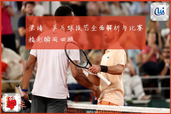 梁靖崑乒乓球技艺全面解析与比赛精彩瞬间回顾