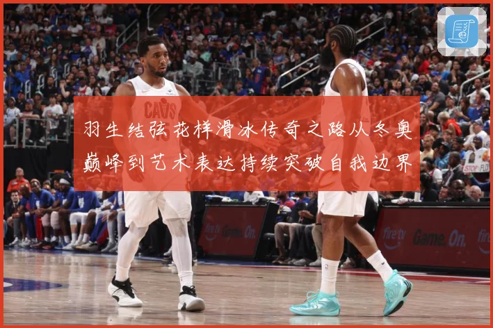 羽生结弦花样滑冰传奇之路从冬奥巅峰到艺术表达持续突破自我边界