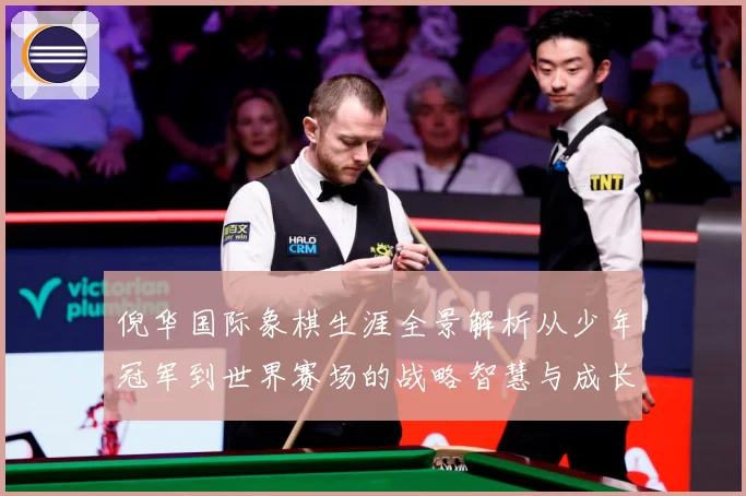 倪华国际象棋生涯全景解析从少年冠军到世界赛场的战略智慧与成长历程