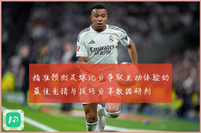 精准预测足球比分争取互动体验的最佳竞猜与技巧分享数据研判