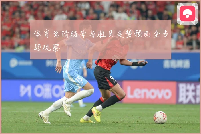 体育竞猜赔率与胜负走势预测全专题观察