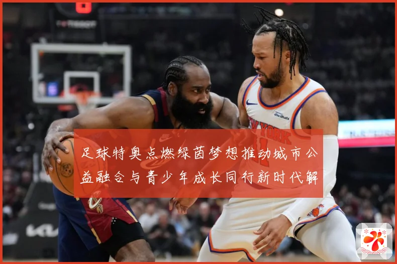 足球特奥点燃绿茵梦想推动城市公益融合与青少年成长同行新时代解析