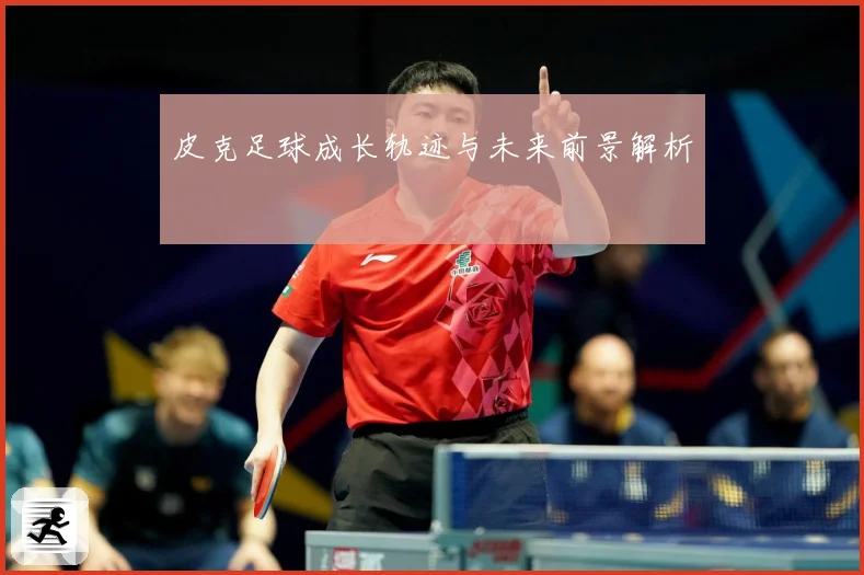 皮克足球成长轨迹与未来前景解析