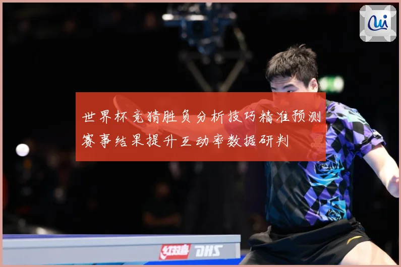 世界杯竞猜胜负分析技巧精准预测赛事结果提升互动率数据研判