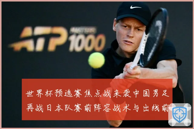 世界杯预选赛焦点战来袭中国男足再战日本队赛前阵容战术与出线前景引发关注
