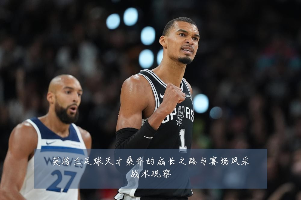 英格兰足球天才桑乔的成长之路与赛场风采战术观察
