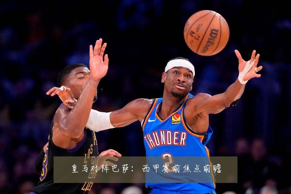 皇马对阵巴萨:西甲赛前焦点前瞻