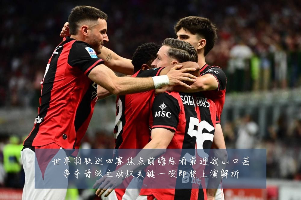 世界羽联巡回赛焦点前瞻陈雨菲迎战山口茜争夺晋级主动权关键一役即将上演解析