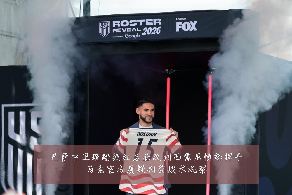 巴萨中卫蹬踏染红后获改判西蒙尼愤怒挥手马竞官方质疑判罚战术观察