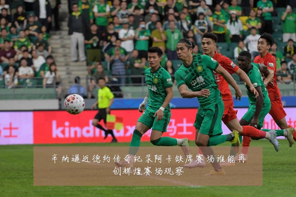 辛纳逼近德约传奇纪录阿卡缺席赛场谁能再创辉煌赛场观察